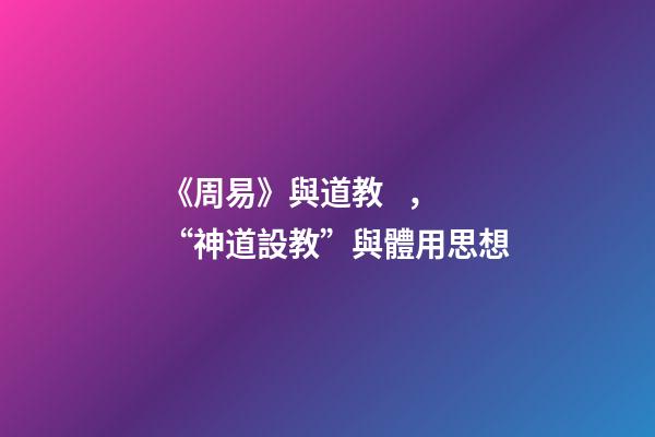 《周易》與道教，“神道設教”與體用思想